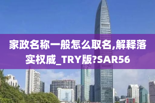 家政名称一般怎么取名,解释落实权威_TRY版?SAR56