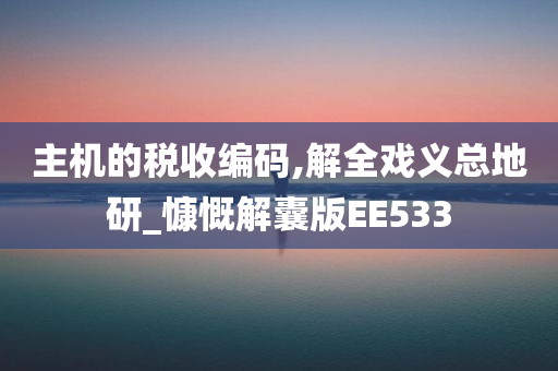 主机的税收编码,解全戏义总地研_慷慨解囊版EE533