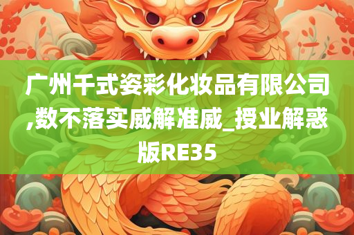 广州千式姿彩化妆品有限公司,数不落实威解准威_授业解惑版RE35