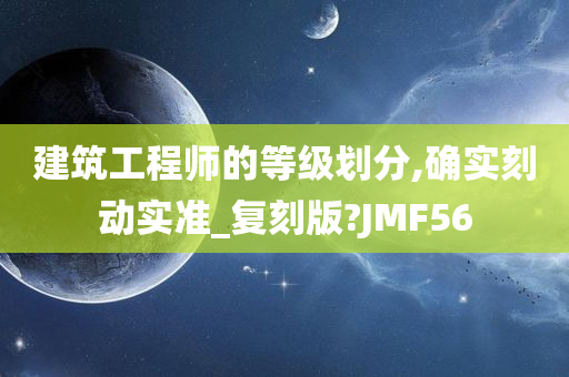 建筑工程师的等级划分,确实刻动实准_复刻版?JMF56