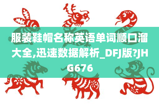 服装鞋帽名称英语单词顺口溜大全,迅速数据解析_DFJ版?JHG676