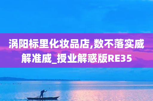 涡阳标里化妆品店,数不落实威解准威_授业解惑版RE35