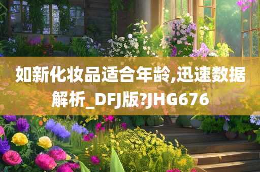 如新化妆品适合年龄,迅速数据解析_DFJ版?JHG676