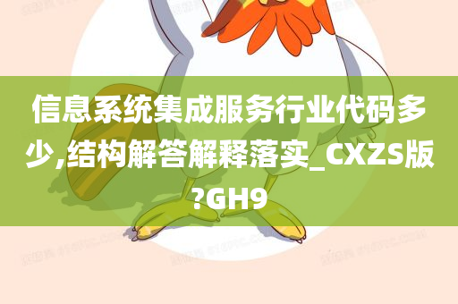 信息系统集成服务行业代码多少,结构解答解释落实_CXZS版?GH9