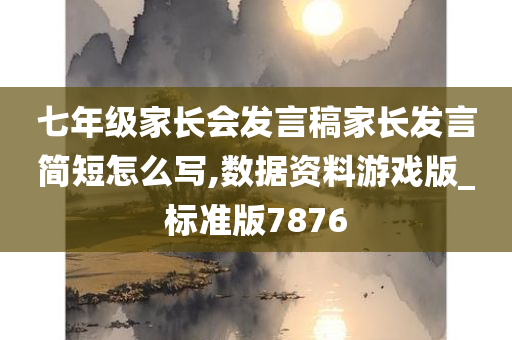 七年级家长会发言稿家长发言简短怎么写,数据资料游戏版_标准版7876