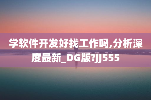 学软件开发好找工作吗,分析深度最新_DG版?JJ555