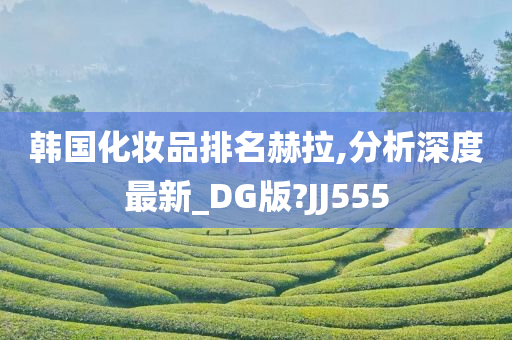 韩国化妆品排名赫拉,分析深度最新_DG版?JJ555