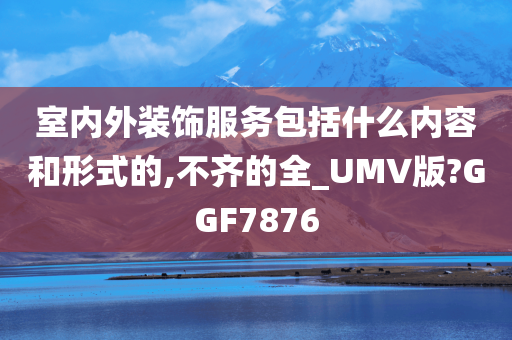 室内外装饰服务包括什么内容和形式的,不齐的全_UMV版?GGF7876