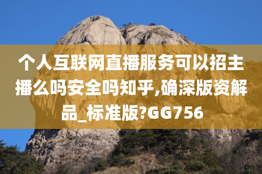 个人互联网直播服务可以招主播么吗安全吗知乎,确深版资解品_标准版?GG756