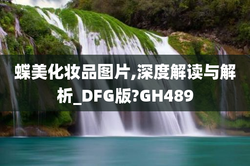 蝶美化妆品图片,深度解读与解析_DFG版?GH489