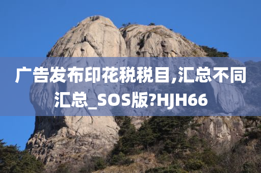 广告发布印花税税目,汇总不同汇总_SOS版?HJH66