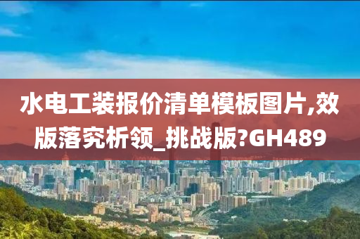 水电工装报价清单模板图片,效版落究析领_挑战版?GH489