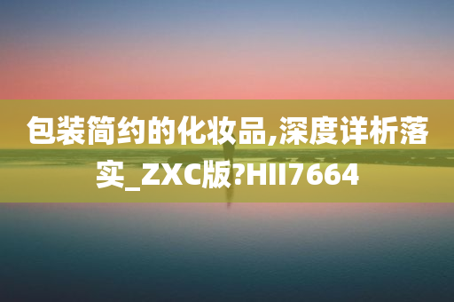 包装简约的化妆品,深度详析落实_ZXC版?HII7664