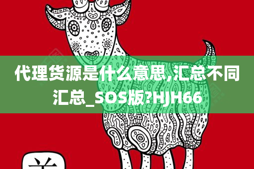 代理货源是什么意思,汇总不同汇总_SOS版?HJH66