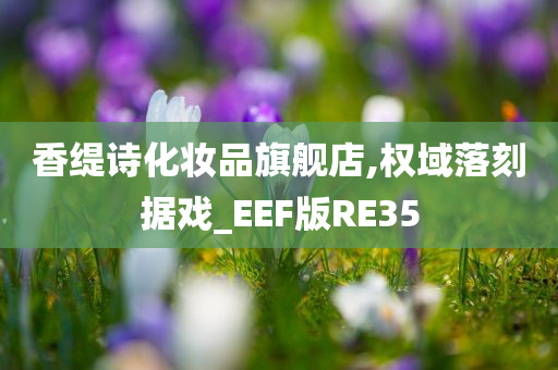 香缇诗化妆品旗舰店,权域落刻据戏_EEF版RE35