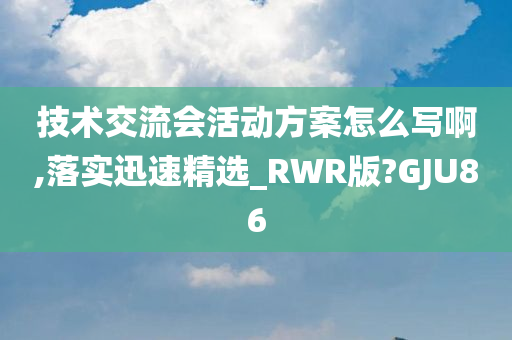 技术交流会活动方案怎么写啊,落实迅速精选_RWR版?GJU86