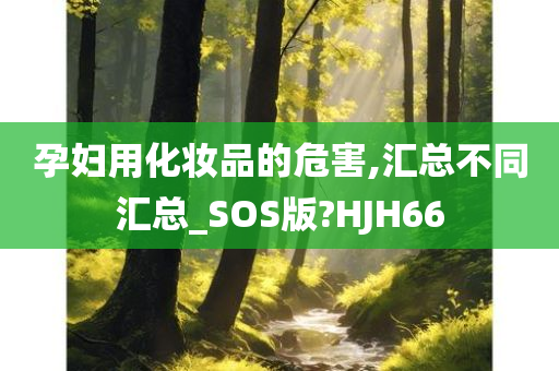 孕妇用化妆品的危害,汇总不同汇总_SOS版?HJH66