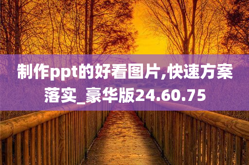 制作ppt的好看图片,快速方案落实_豪华版24.60.75