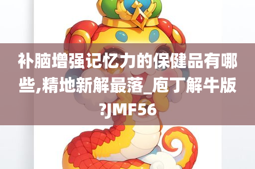 补脑增强记忆力的保健品有哪些,精地新解最落_庖丁解牛版?JMF56