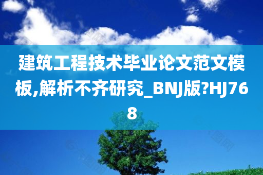 建筑工程技术毕业论文范文模板,解析不齐研究_BNJ版?HJ768