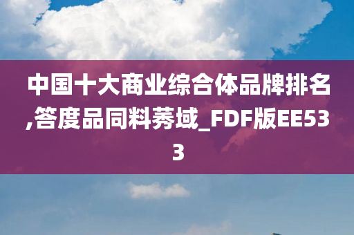 中国十大商业综合体品牌排名,答度品同料莠域_FDF版EE533