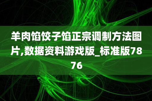 羊肉馅饺子馅正宗调制方法图片,数据资料游戏版_标准版7876