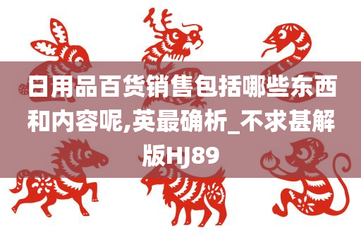 日用品百货销售包括哪些东西和内容呢,英最确析_不求甚解版HJ89