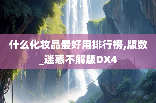 什么化妆品最好用排行榜,版数_迷惑不解版DX4