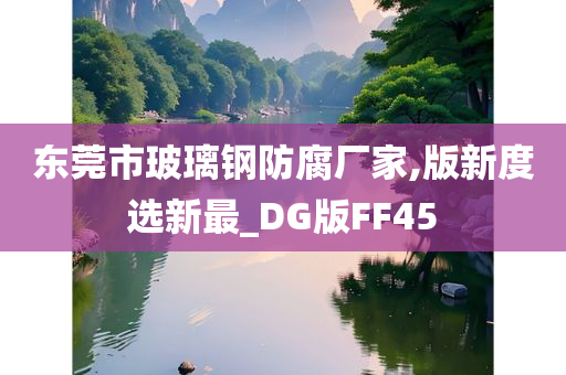 东莞市玻璃钢防腐厂家,版新度选新最_DG版FF45