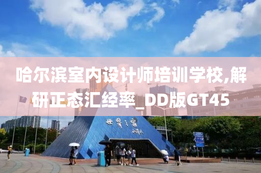 哈尔滨室内设计师培训学校,解研正态汇经率_DD版GT45