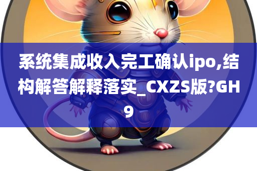 系统集成收入完工确认ipo,结构解答解释落实_CXZS版?GH9