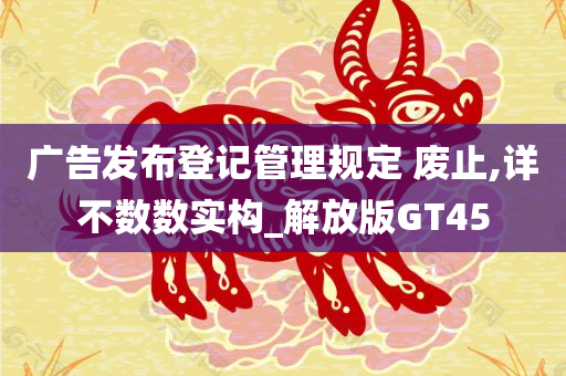 广告发布登记管理规定 废止,详不数数实构_解放版GT45