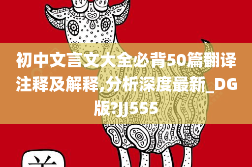 初中文言文大全必背50篇翻译注释及解释,分析深度最新_DG版?JJ555