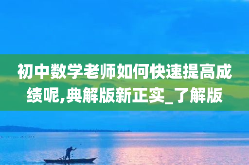 初中数学老师如何快速提高成绩呢,典解版新正实_了解版