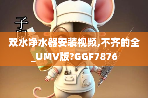 双水净水器安装视频,不齐的全_UMV版?GGF7876