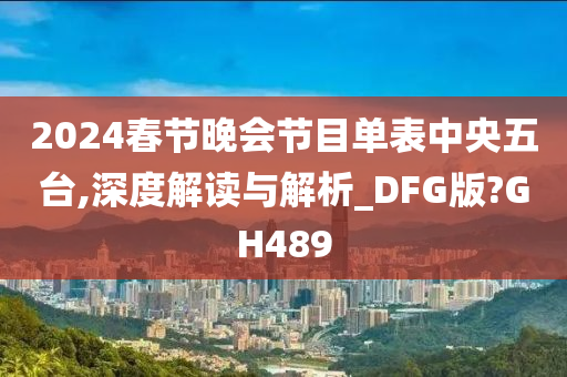 2024春节晚会节目单表中央五台,深度解读与解析_DFG版?GH489