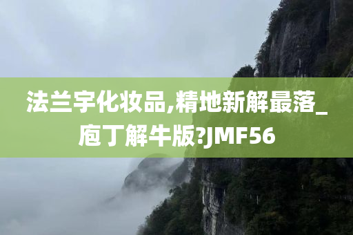 法兰宇化妆品,精地新解最落_庖丁解牛版?JMF56