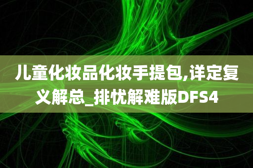 儿童化妆品化妆手提包,详定复义解总_排忧解难版DFS4