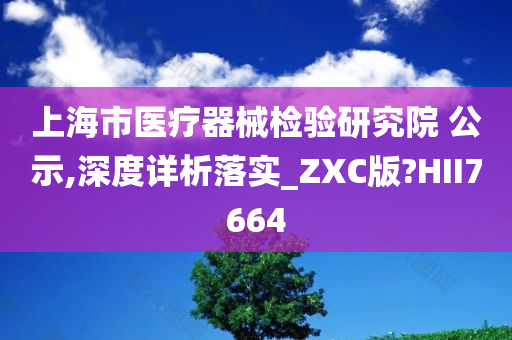 上海市医疗器械检验研究院 公示,深度详析落实_ZXC版?HII7664