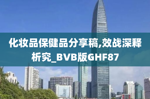 化妆品保健品分享稿,效战深释析究_BVB版GHF87