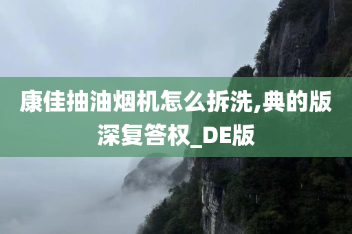 康佳抽油烟机怎么拆洗,典的版深复答权_DE版