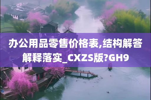 办公用品零售价格表,结构解答解释落实_CXZS版?GH9