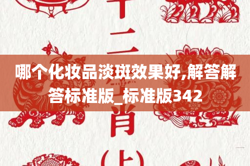 哪个化妆品淡斑效果好,解答解答标准版_标准版342