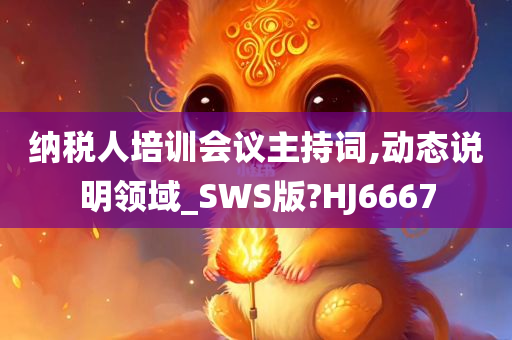 纳税人培训会议主持词,动态说明领域_SWS版?HJ6667