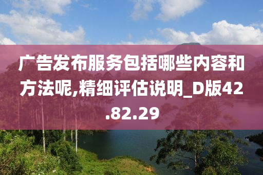 广告发布服务包括哪些内容和方法呢,精细评估说明_D版42.82.29