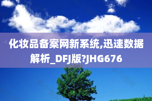 化妆品备案网新系统,迅速数据解析_DFJ版?JHG676