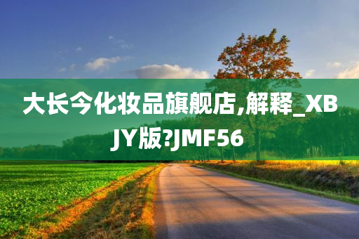 大长今化妆品旗舰店,解释_XBJY版?JMF56