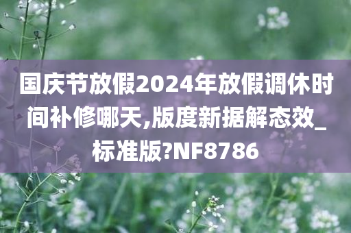 国庆节放假2024年放假调休时间补修哪天,版度新据解态效_标准版?NF8786