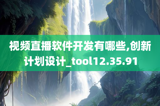 视频直播软件开发有哪些,创新计划设计_tool12.35.91