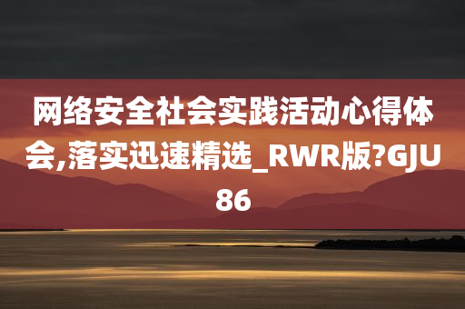 网络安全社会实践活动心得体会,落实迅速精选_RWR版?GJU86